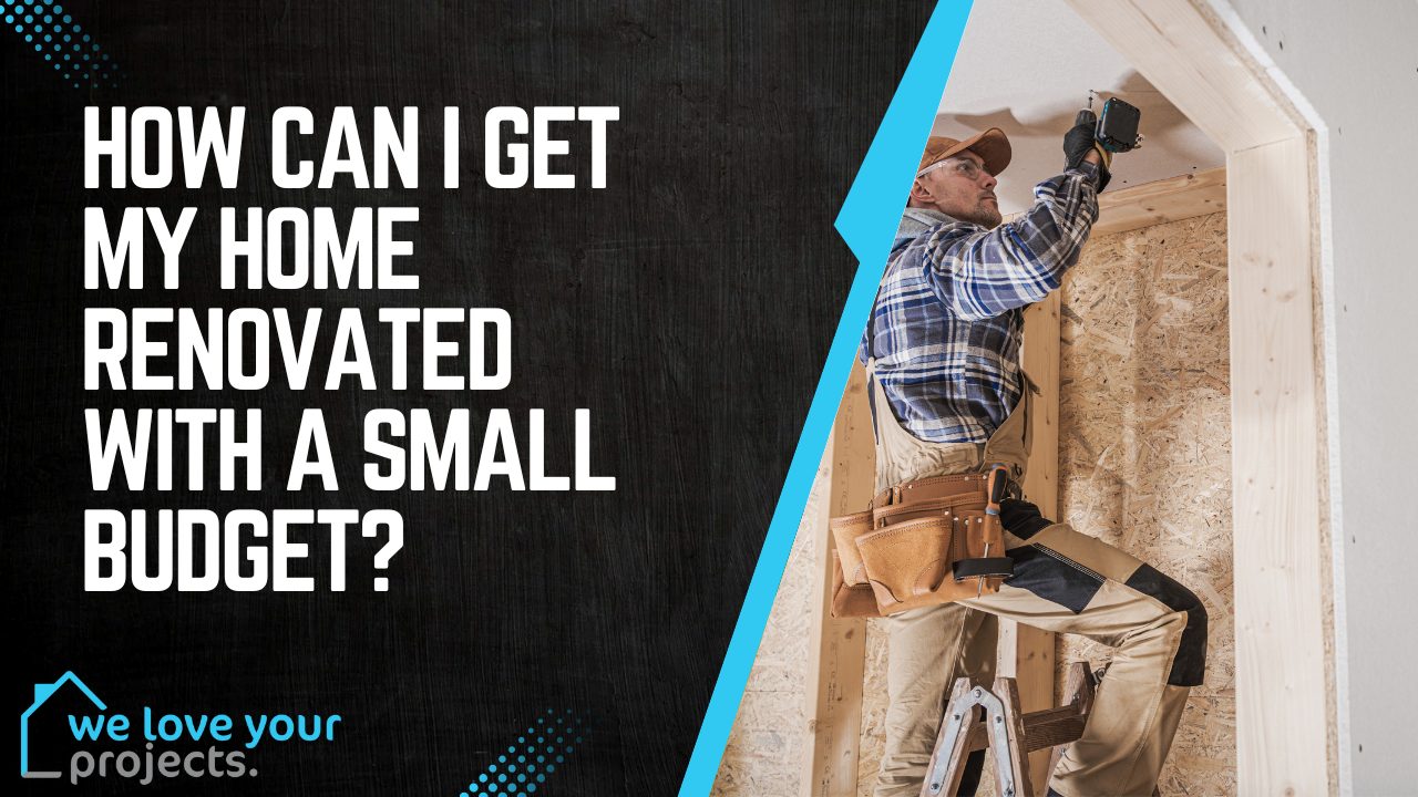 How Can I Get My Home Renovated With A Small Budget